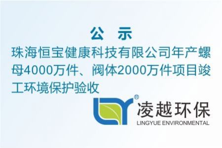 珠海恒宝健康科技有限公司年产螺母4000万件、阀体2000万件项目竣工环境保护验收公示