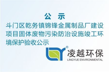 斗门区乾务镇锦锋金属制品厂建设项目固体废物污染防治设施竣工环境保护验收公示