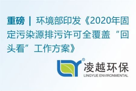 重磅！环境部印发《2020年固定污染源排污许可全覆盖“回头看”工作方案》
