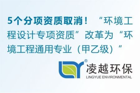 5个分项资质取消！“环境工程设计专项资质”改革为“环境工程通用专业（甲乙级）”