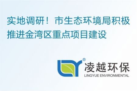 实地调研！市生态环境局积极推进金湾区重点项目建设