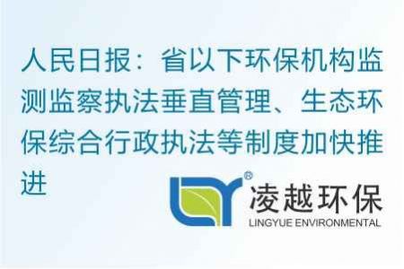 人民日报：省以下环保机构监测监察执法垂直管理、生态环保综合行政执法等制度加快推进