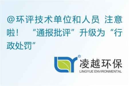 @环评技术单位和人员 注意啦！ “通报批评”升级为“行政处罚”