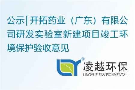 开拓药业（广东）有限公司研发实验室新建项目竣工环境保护验收意见