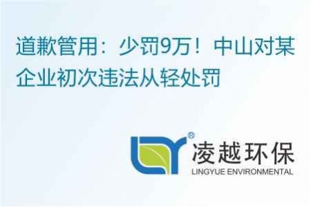 道歉管用：少罚9万！中山对某企业初次违法从轻处罚