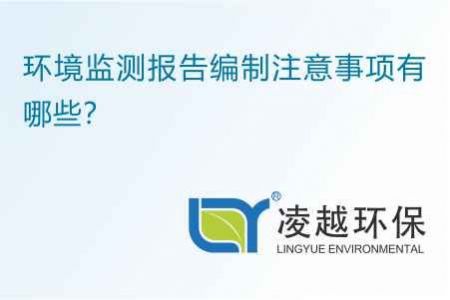 环境监测报告编制注意事项有哪些？