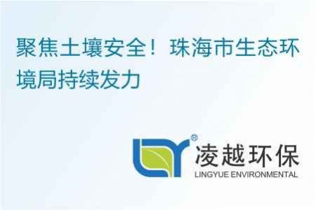 聚焦土壤安全！珠海市生态环境局持续发力