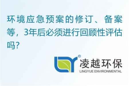 环境应急预案的修订、备案等，3年后必须进行回顾性评估吗？