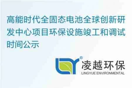 高能时代全固态电池全球创新研发中心项目环保设施竣工和调试时间公示