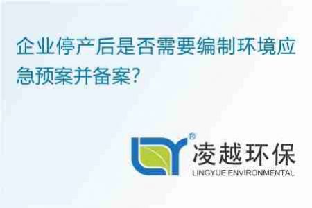 企业停产后是否需要编制环境应急预案并备案？